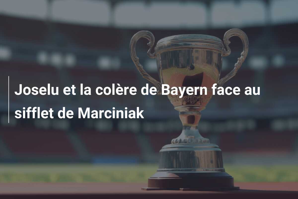 Joselu et la colère de Bayern face au sifflet de Marciniak