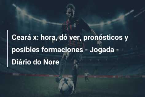 Ceará x: hora, dó ver, pronósticos y posibles formaciones – Jogada – Diário do Nore