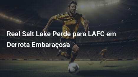 Real Salt Lake Perde para LAFC em Derrota Embaraçosa
