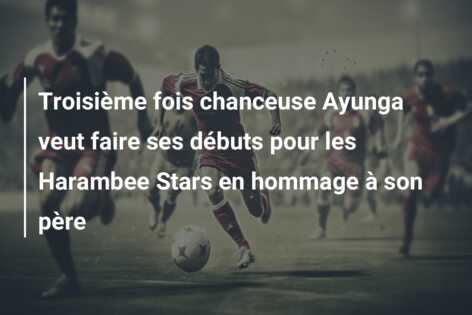 Troisième fois chanceuse Ayunga veut faire ses débuts pour les Harambee Stars en hommage à son père