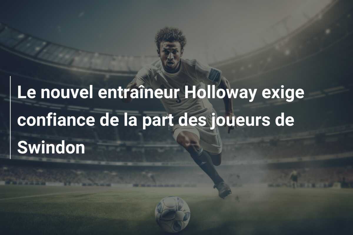 Le nouvel entraîneur Holloway exige confiance de la part des joueurs de Swindon