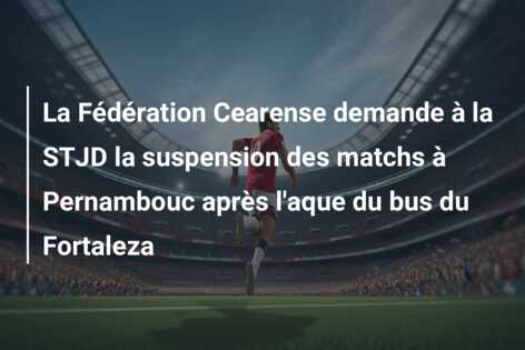 La Fédération Cearense demande à la STJD la suspension des matchs à Pernambouc après l’aque du bus du Fortaleza