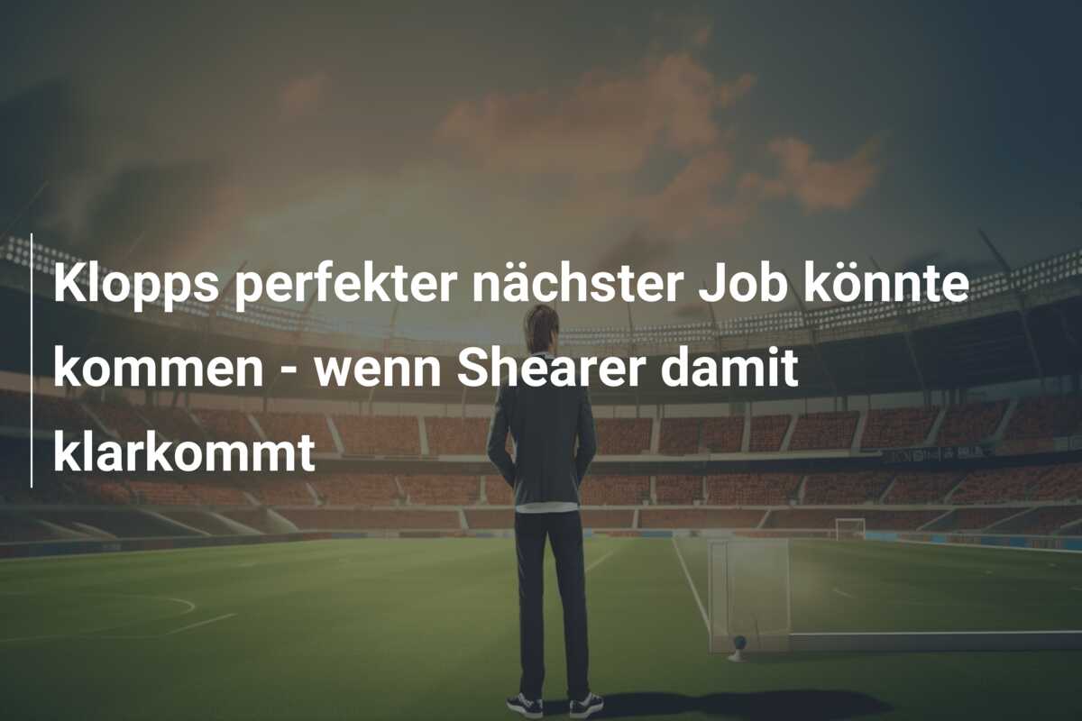 Klopps perfekter nächster Job könnte kommen – wenn Shearer damit klarkommt