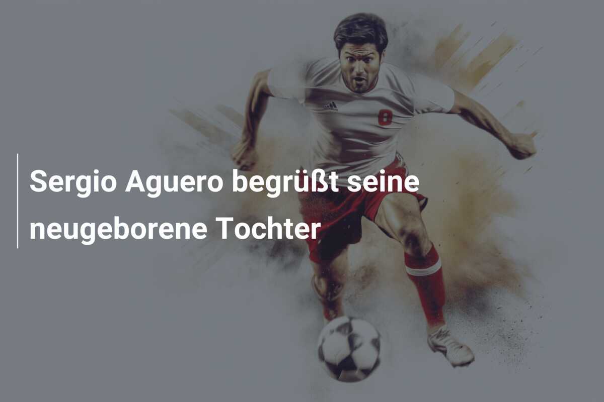 Sergio Aguero begrüßt seine neugeborene Tochter