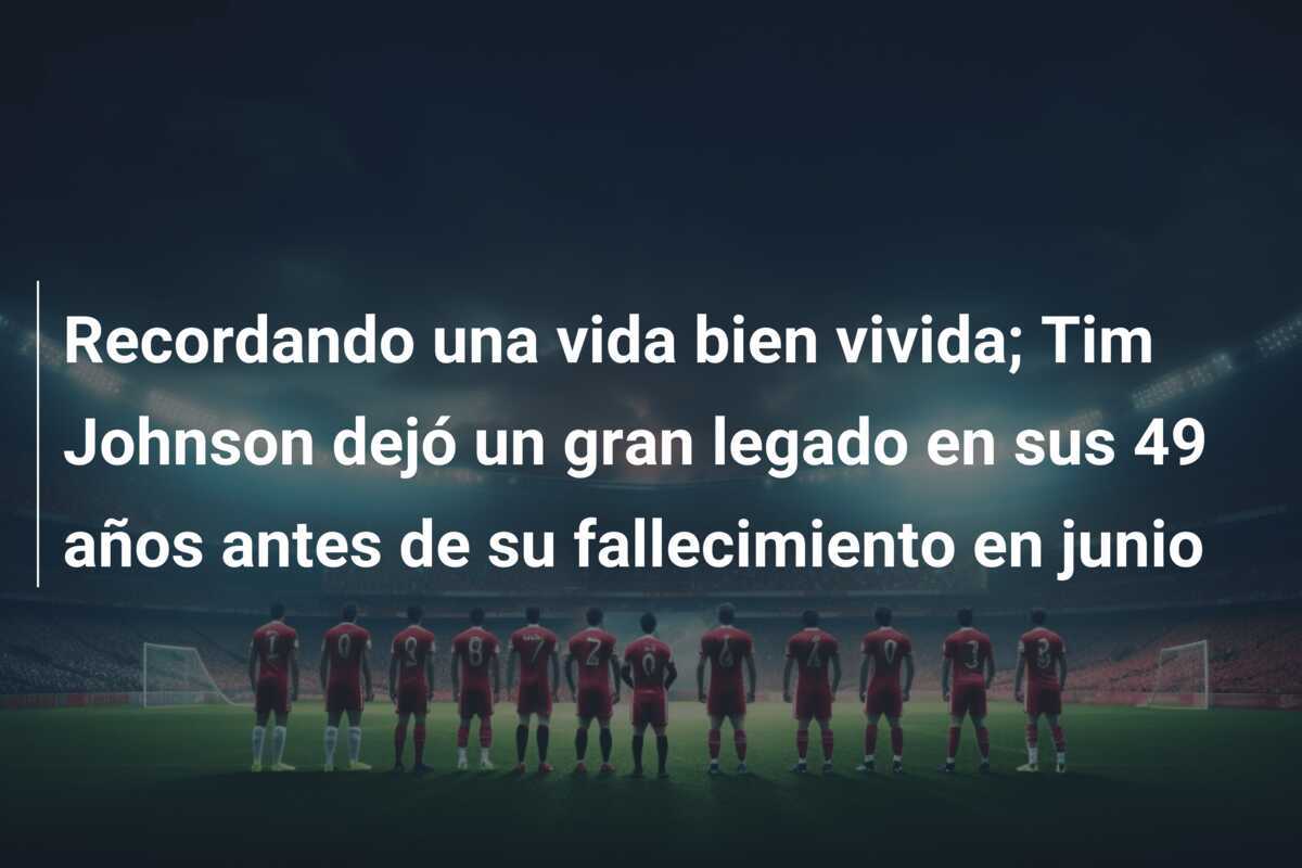 Recordando una vida bien vivida; Tim Johnson dejó un gran legado en sus 49 años antes de su fallecimiento en junio