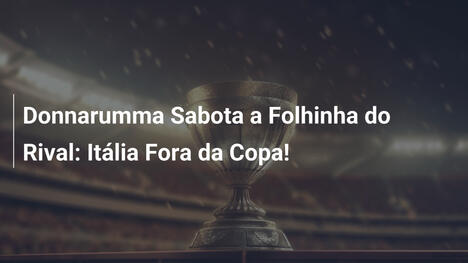 Donnarumma Sabota a Folhinha do Rival: Itália Fora da Copa!