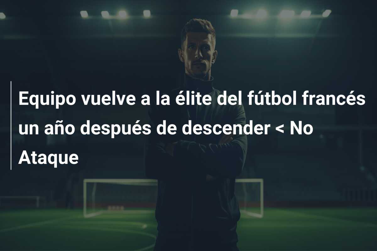 Equipo vuelve a la élite del fútbol francés un año después de descender < No Ataque