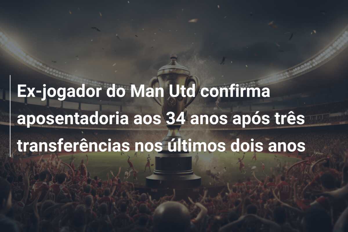 Ex-jogador do Man Utd confirma aposentadoria aos 34 anos após três transferências nos últimos dois anos