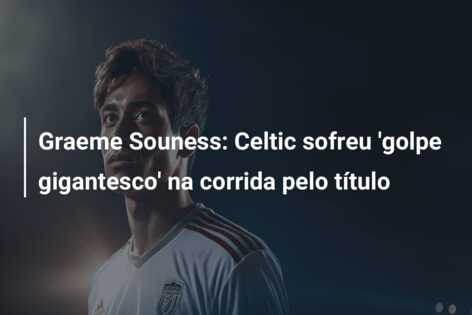 Graeme Souness: Celtic sofreu ‘golpe gigantesco’ na corrida pelo título