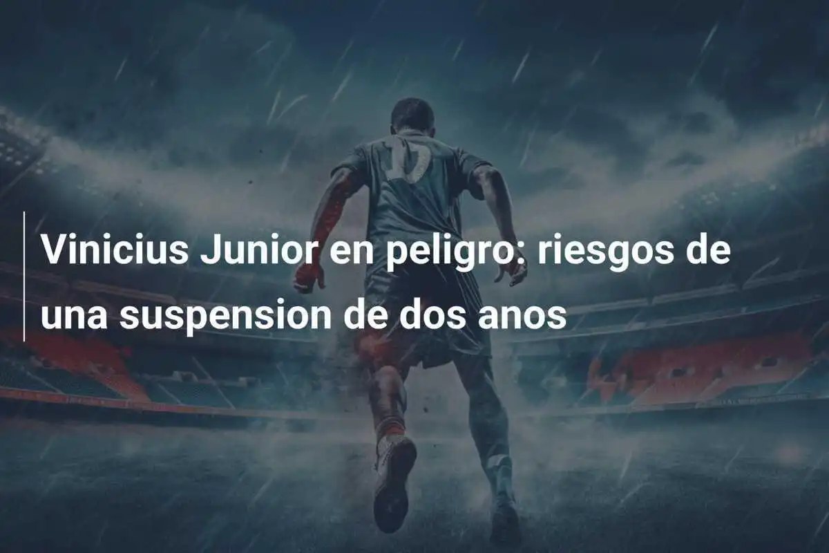 Vinicius Junior en peligro: riesgos de una suspension de dos anos