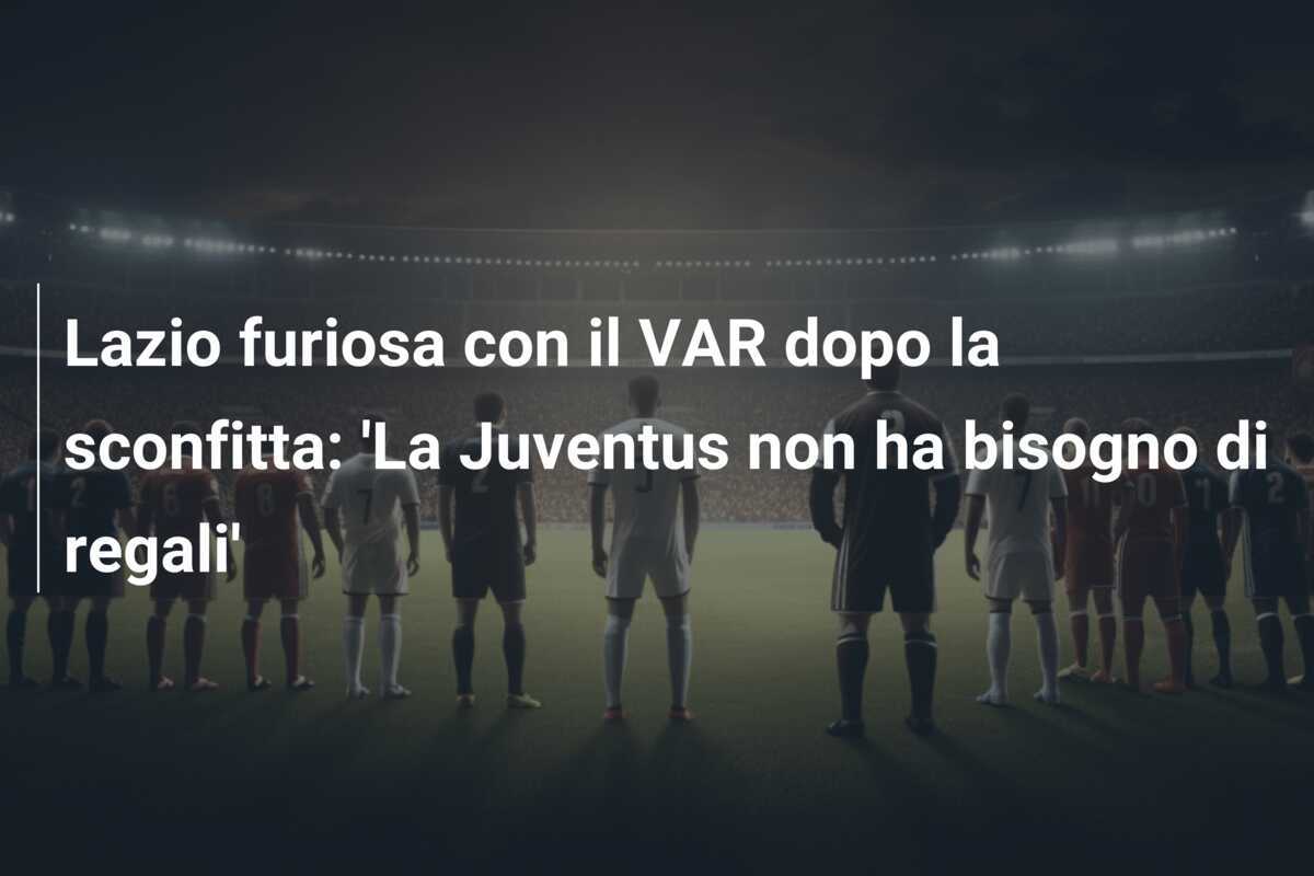 Lazio furiosa con il VAR dopo la sconfitta: 'La Juventus non ha bisogno di regali'