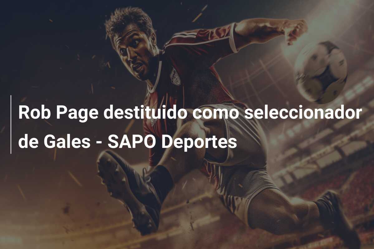 Rob Page destituido como seleccionador de Gales – SAPO Deportes