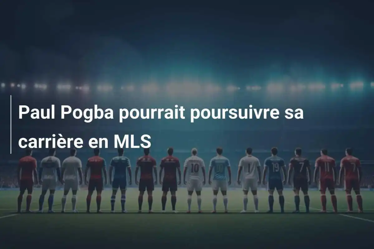 Paul Pogba pourrait poursuivre sa carrière en MLS