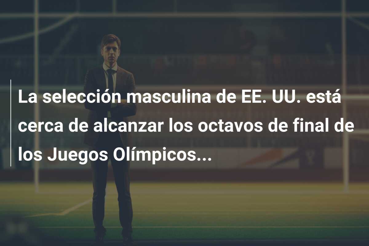 La selección masculina de EE. UU. está cerca de alcanzar los octavos de final de los Juegos Olímpicos…