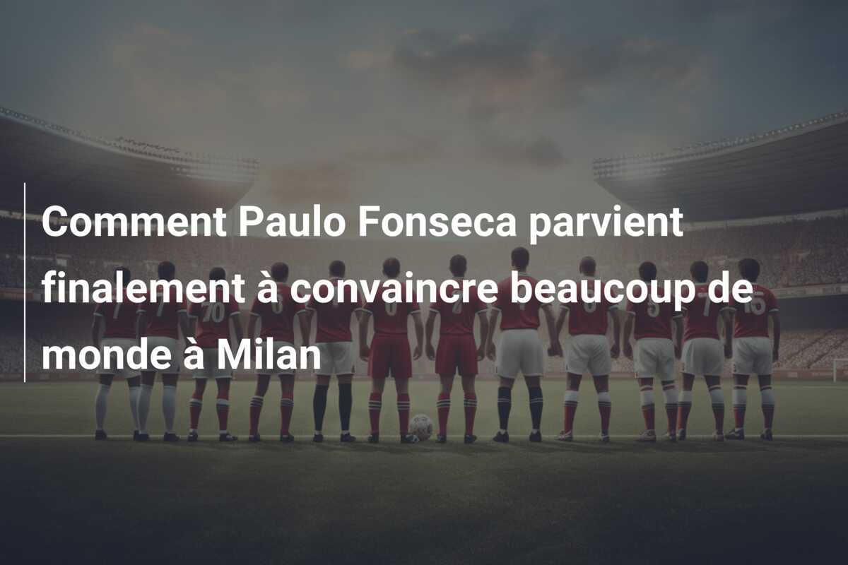 Comment Paulo Fonseca parvient finalement à convaincre beaucoup de monde à Milan