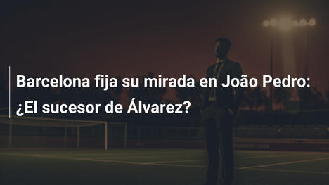 Barcelona fija su mirada en João Pedro: ¿El sucesor de Álvarez?