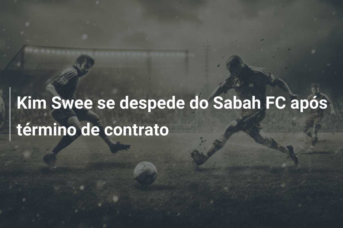 Kim Swee se despede do Sabah FC após término de contrato