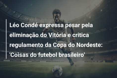 Léo Condé expressa pesar pela eliminação do Vitória e critica regulamento da Copa do Nordeste: ‘Coisas do futebol brasileiro’