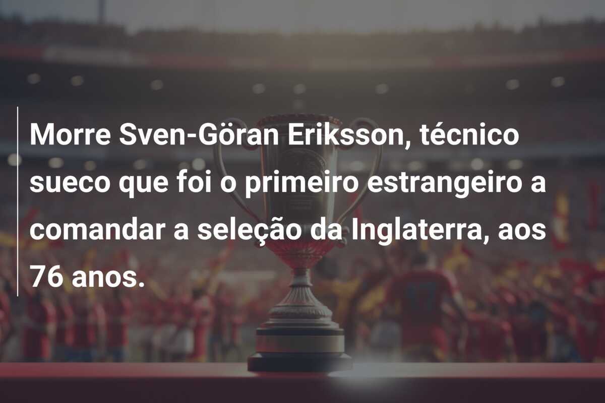 Morre Sven-Göran Eriksson, técnico sueco que foi o primeiro estrangeiro a comandar a seleção da Inglaterra, aos 76 anos.