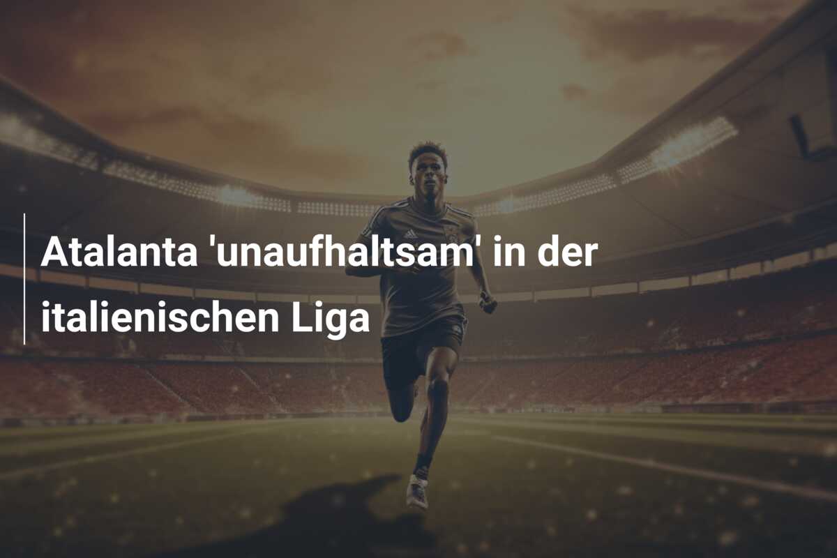 Atalanta ‘unaufhaltsam’ in der italienischen Liga