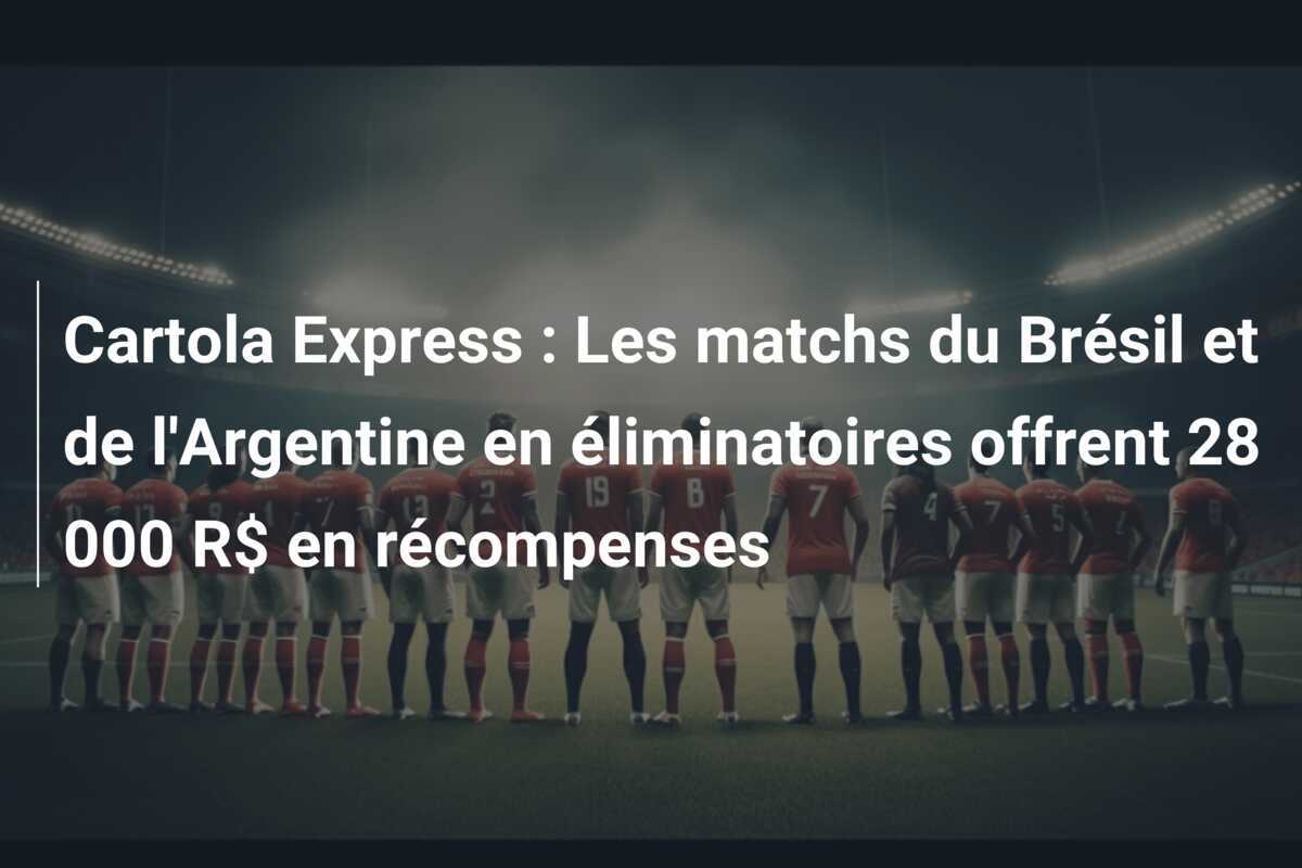 Cartola Express : Les matchs du Brésil et de l'Argentine en éliminatoires offrent 28 000 R$ en récompenses