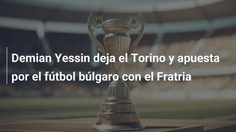 Demian Yessin deja el Torino y apuesta por el fútbol búlgaro con el Fratria