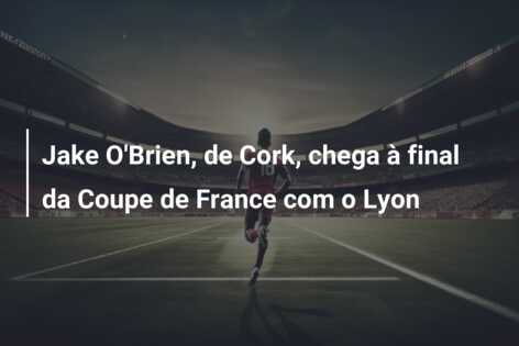Jake O’Brien, de Cork, chega à final da Coupe de France com o Lyon