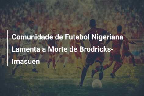 Comunidade de Futebol Nigeriana Lamenta a Morte de Brodricks-Imasuen