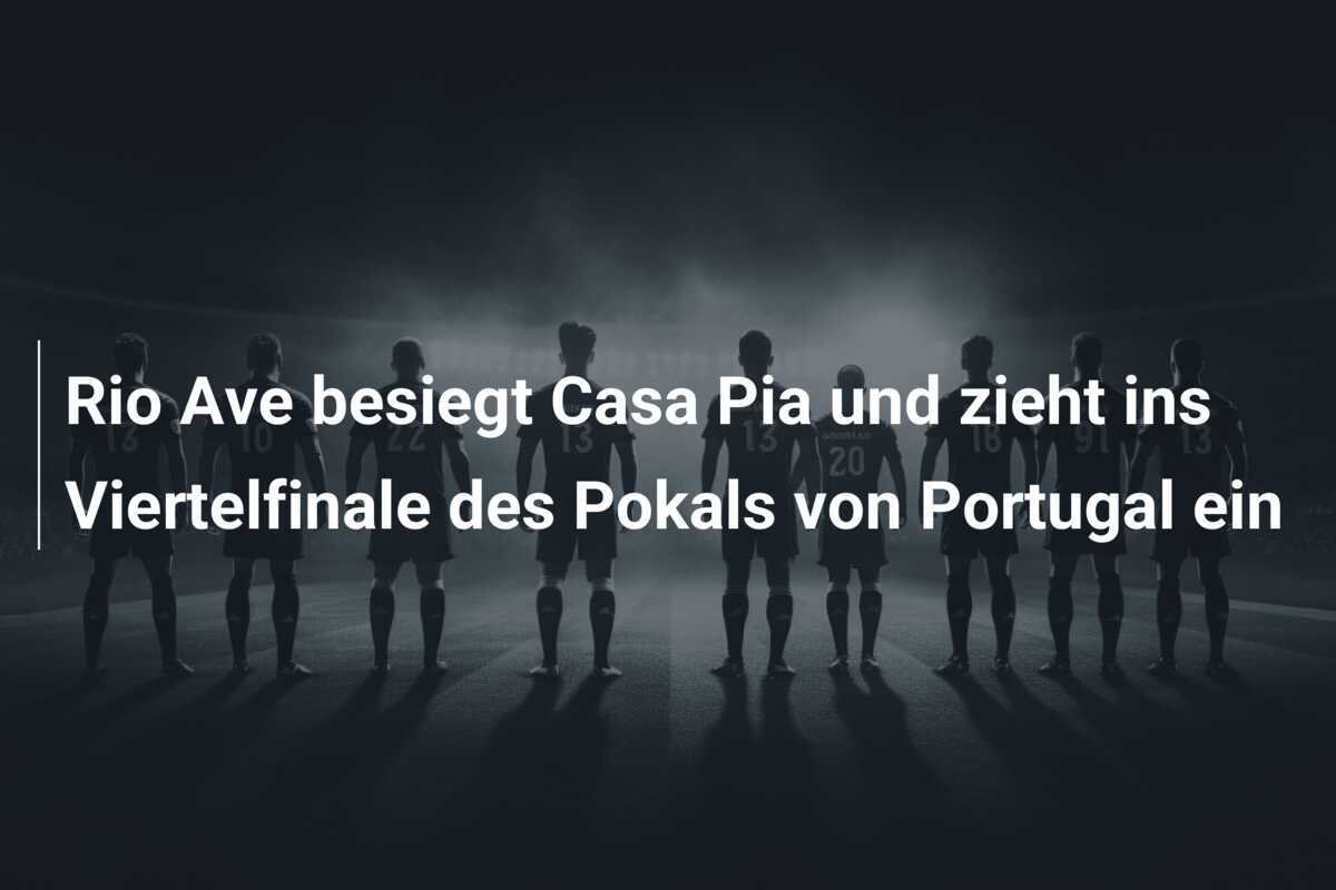 Rio Ave besiegt Casa Pia und zieht ins Viertelfinale des Pokals von Portugal ein