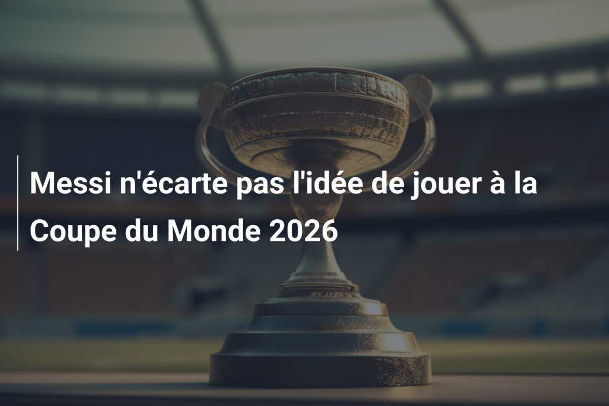 Messi n'écarte pas l'idée de jouer à la Coupe du Monde 2026