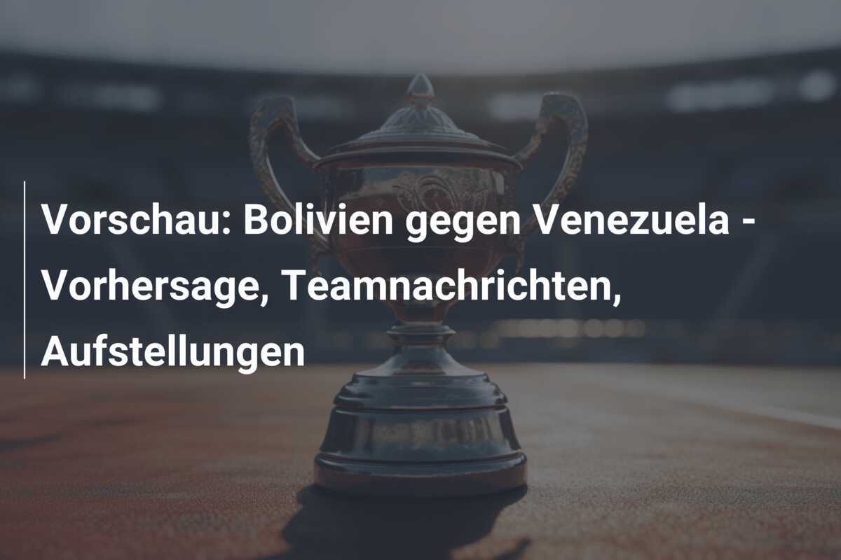 Vorschau: Bolivien gegen Venezuela – Vorhersage, Teamnachrichten, Aufstellungen