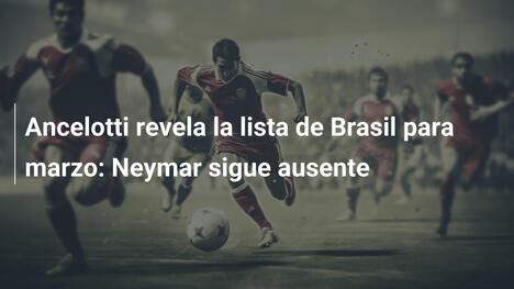 Ancelotti revela la lista de Brasil para marzo: Neymar sigue ausente