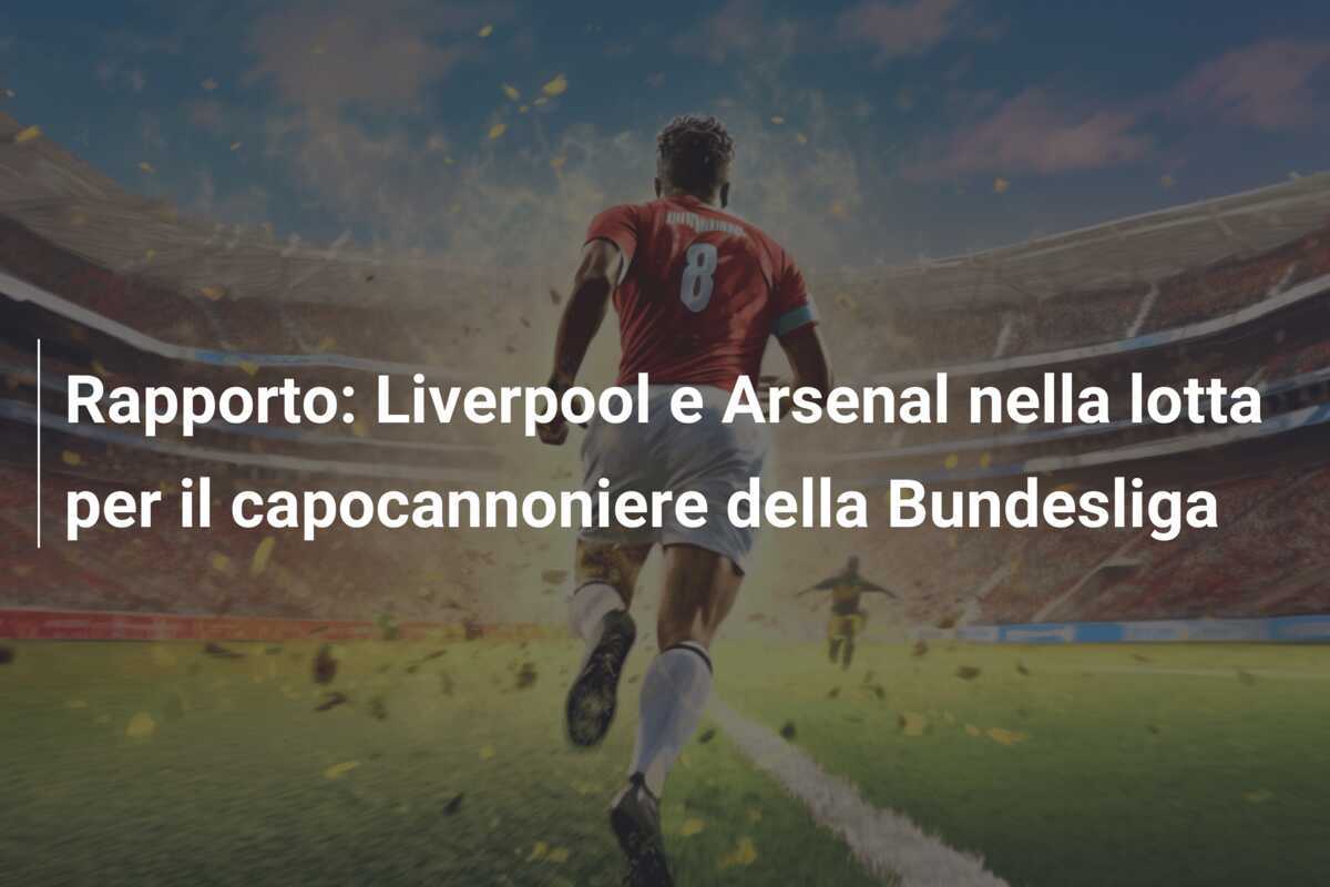 Rapporto: Liverpool e Arsenal nella lotta per il capocannoniere della Bundesliga
