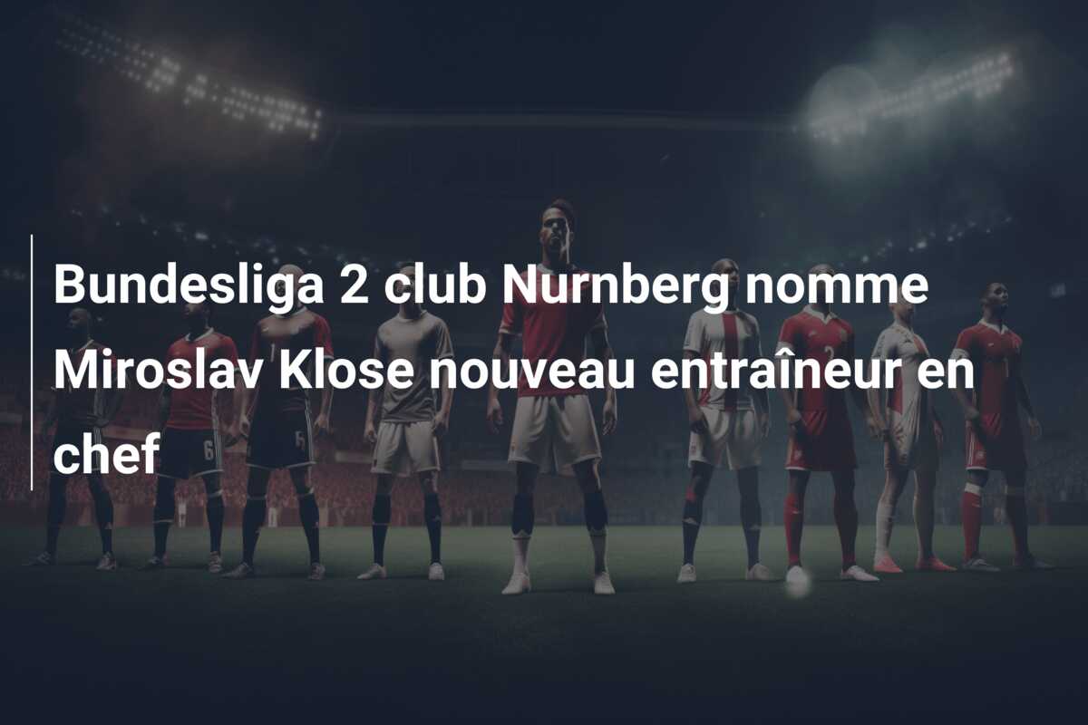 Bundesliga 2 club Nurnberg nomme Miroslav Klose nouveau entraîneur en chef