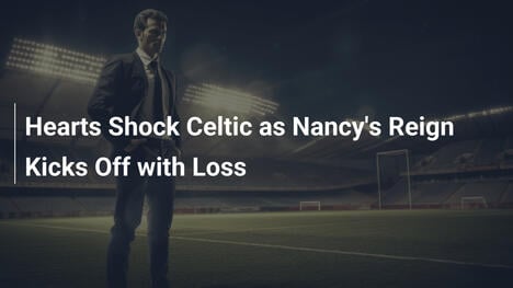 Hearts schockt Celtic: Nancy startet mit Niederlage