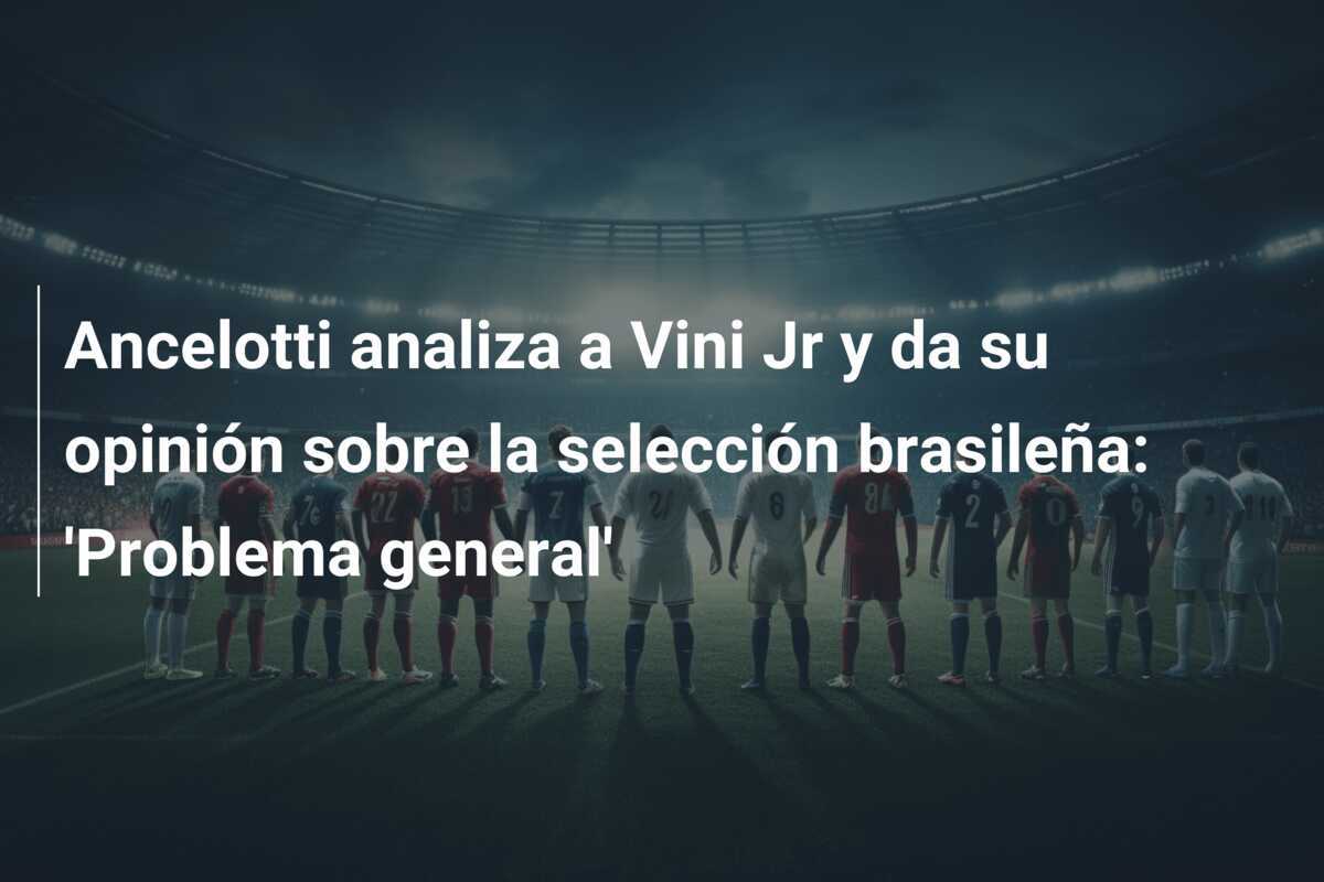 Ancelotti analiza a Vini Jr y da su opinión sobre la selección brasileña: 'Problema general'
