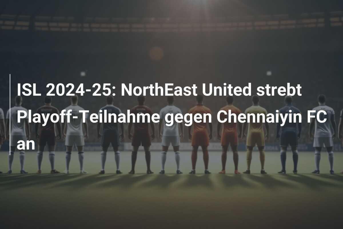 ISL 2024-25: NorthEast United strebt Playoff-Teilnahme gegen Chennaiyin FC an