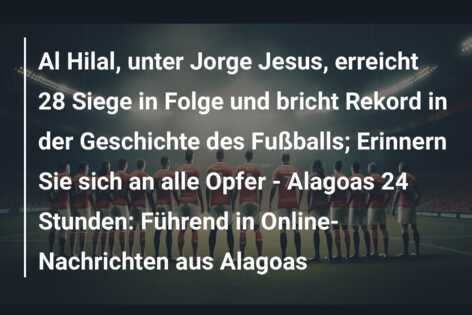 Al Hilal, unter Jorge Jesus, erreicht 28 Siege in Folge und bricht Rekord in der Geschichte des Fußballs; Erinnern Sie sich an alle Opfer – Alagoas 24 Stunden: Führend in Online-Nachrichten aus Alagoas