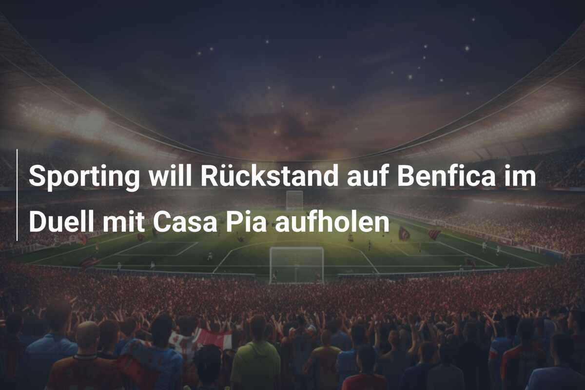 Sporting will Rückstand auf Benfica im Duell mit Casa Pia aufholen
