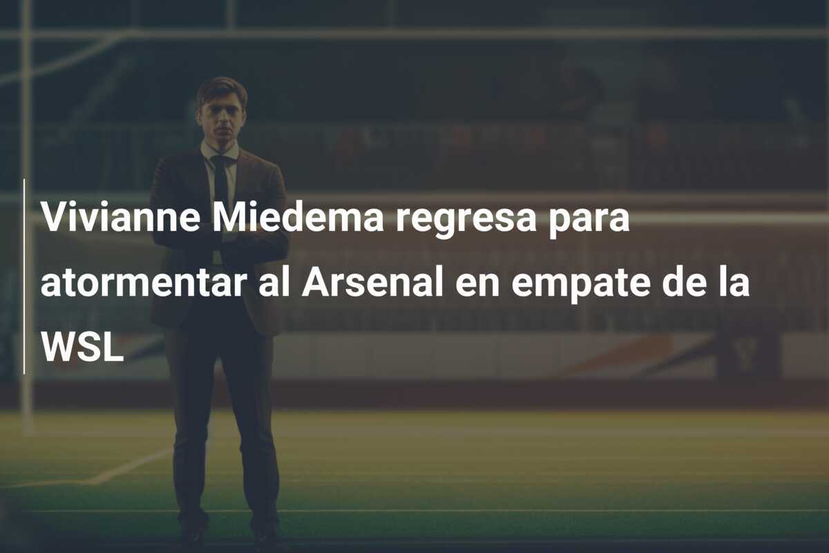 Vivianne Miedema regresa para atormentar al Arsenal en empate de la WSL