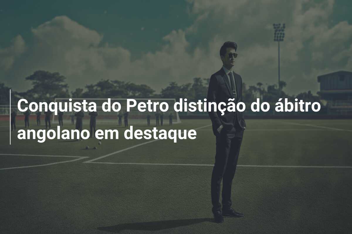 Conquista do Petro distinção do ábitro angolano em destaque