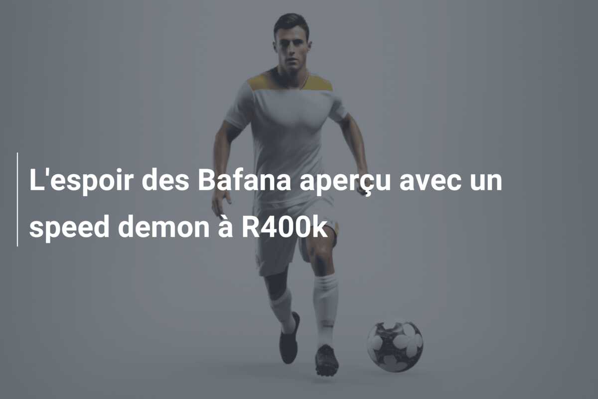 L’espoir des Bafana aperçu avec un speed demon à R400k