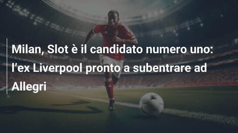 Milan, Slot è il candidato numero uno: l"ex Liverpool pronto a subentrare ad Allegri