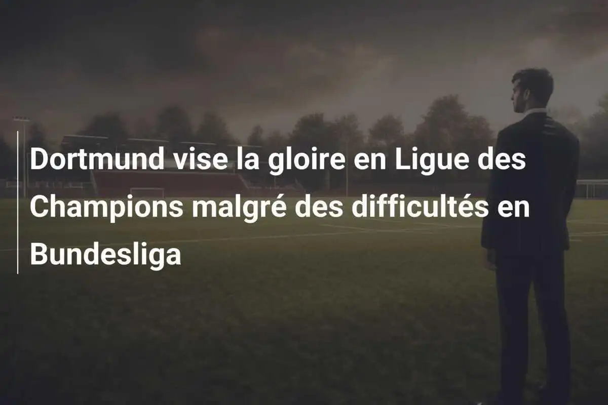 Dortmund vise la gloire en Ligue des Champions malgré des difficultés en Bundesliga