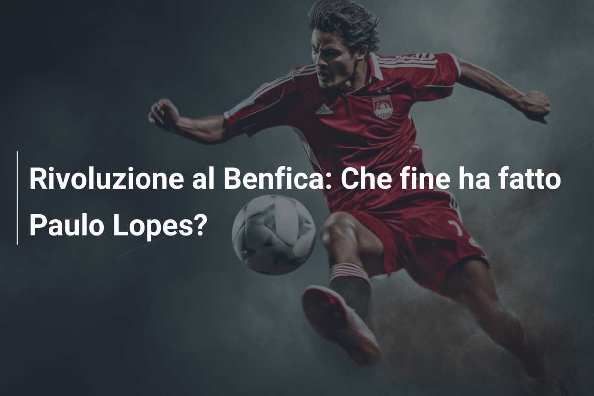 Rivoluzione al Benfica: Che fine ha fatto Paulo Lopes?