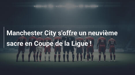 Manchester City s'offre un neuvième sacre en Coupe de la Ligue !