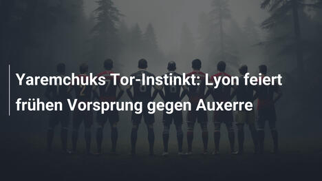 Yaremchuks Tor-Instinkt: Lyon feiert frühen Vorsprung gegen Auxerre