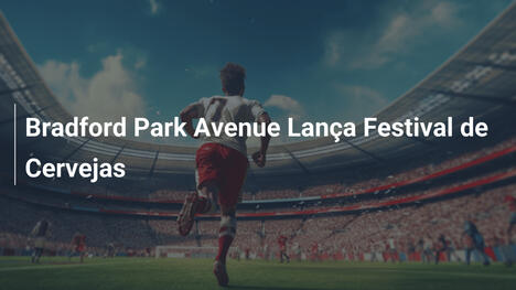 Bradford Park Avenue Lança Festival de Cervejas