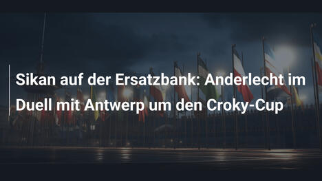 Sikan auf der Ersatzbank: Anderlecht im Duell mit Antwerp um den Croky-Cup
