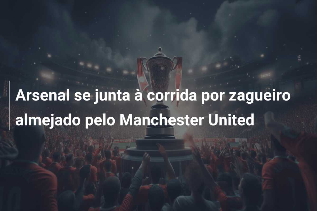 Arsenal se junta à corrida por zagueiro almejado pelo Manchester United